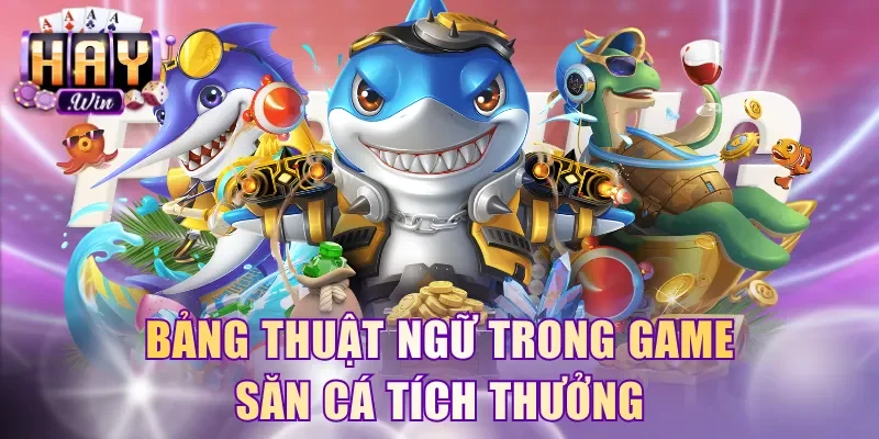 Bảng thuật ngữ trong game săn cá tích thưởng