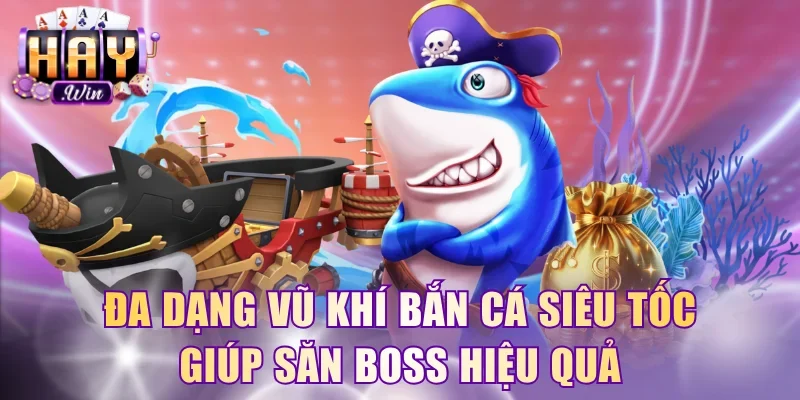 Đa dạng vũ khí bắn cá Siêu Tốc giúp săn boss hiệu quả