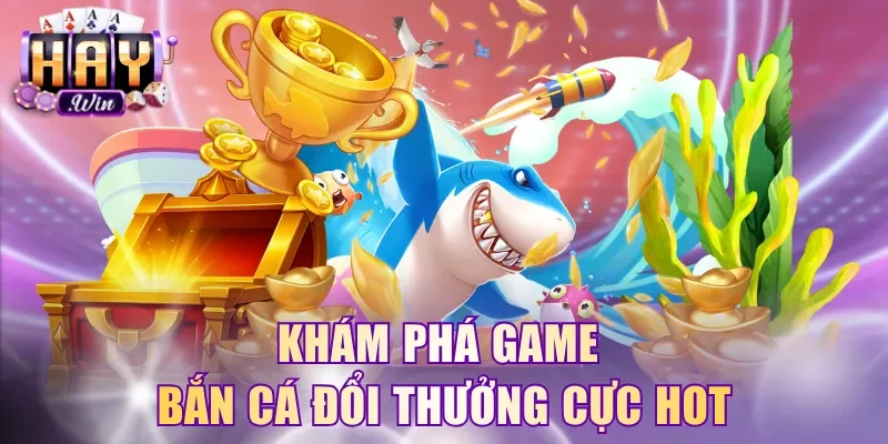 Khám phá game bắn cá đổi thưởng cực hot