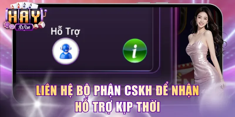 Liên hệ bộ phận CSKH để nhận hỗ trợ kịp thời