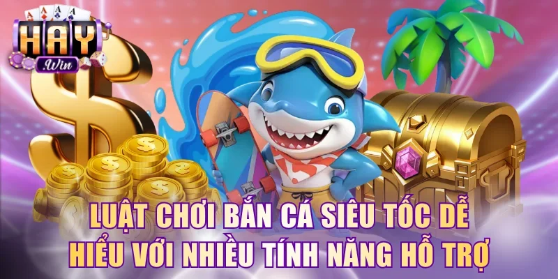 Luật chơi bắn cá Siêu Tốc dễ hiểu với nhiều tính năng hỗ trợ