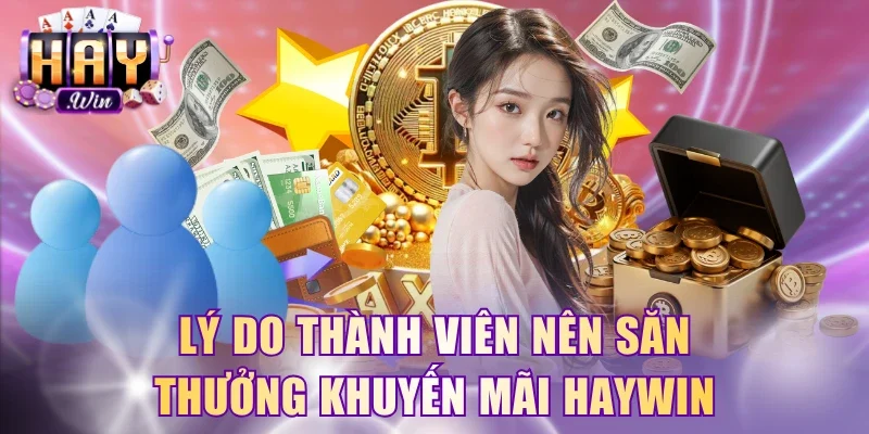 Lý do thành viên nên săn thưởng khuyến mãi HayWin