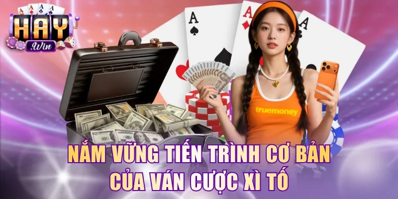 Nắm vững tiến trình cơ bản của ván cược Xì tố
