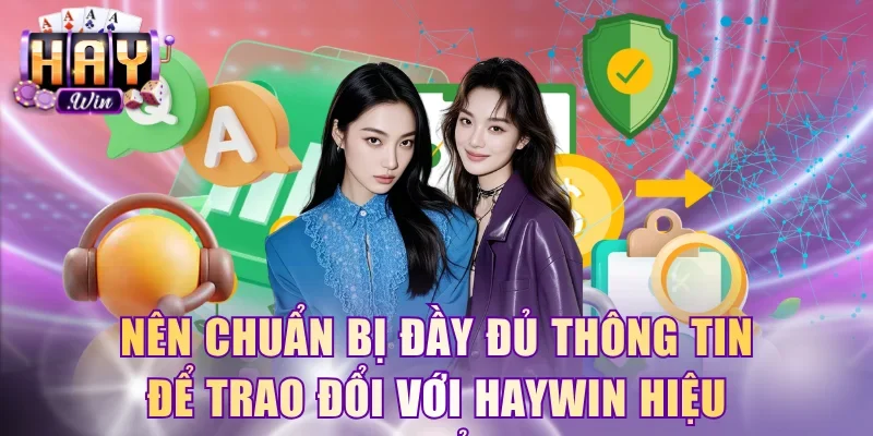 Nên chuẩn bị đầy đủ thông tin để trao đổi với HayWin hiệu quả