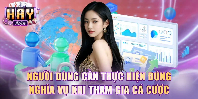Người dùng cần thực hiện đúng nghĩa vụ khi tham gia cá cược