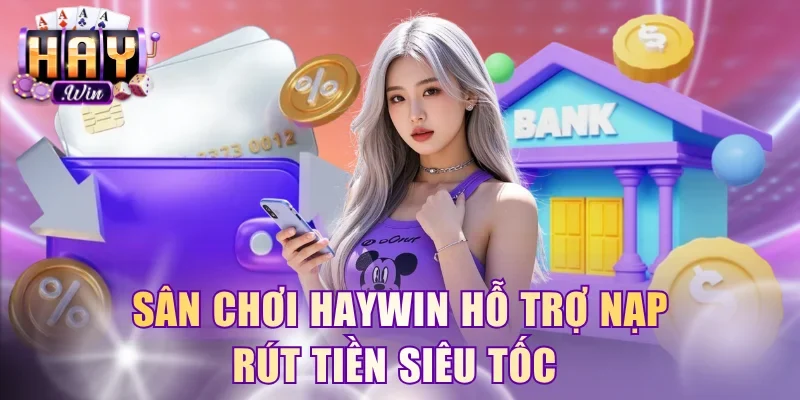 Sân chơi HayWin hỗ trợ nạp rút tiền siêu tốc 