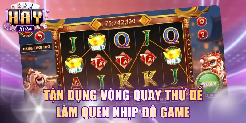 Tận dụng vòng quay thử để làm quen nhịp độ game
